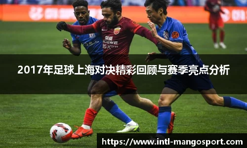 2017年足球上海对决精彩回顾与赛季亮点分析