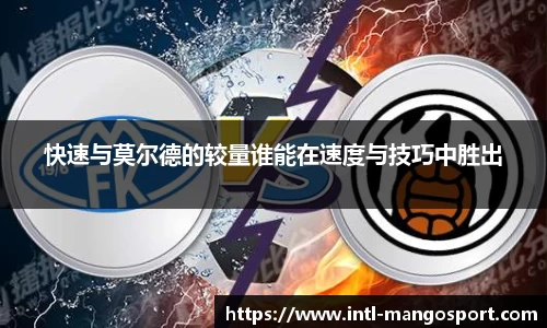快速与莫尔德的较量谁能在速度与技巧中胜出
